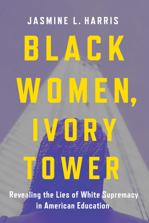 Cover image for book Black Women, Ivory Tower: Revealing the Lies of White Supremacy in American Education