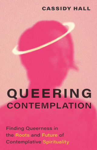 Queering Contemplation: Finding Queerness in the Roots and Future of Contemplative Spirituality