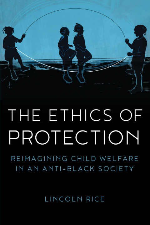 Cover image for book The Ethics of Protection: Reimagining Child Welfare in an Anti-Black Society