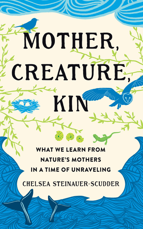 Cover image for book Mother, Creature, Kin: What We Learn from Nature's Mothers in a Time of Unraveling