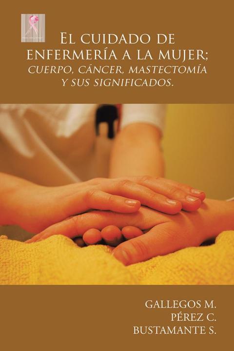 Cover image for book El Cuidado De Enfermería a La Mujer; Cuerpo, Cáncer,  Mastectomía Y Sus Significados.
