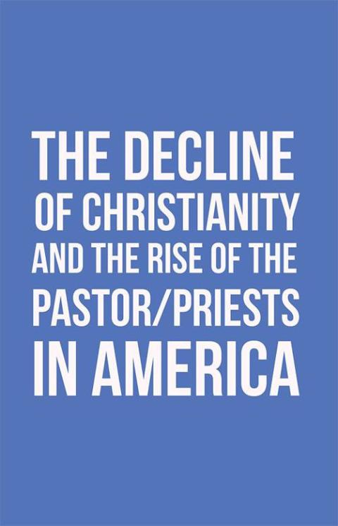 Cover image for book The Decline of Christianity and the Rise of the Pastor/Priests in America