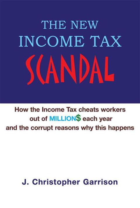 Cover image for book The New Income Tax Scandal: How the Income Tax Cheats Workers out of Million$ Each Year and the Corrupt Reasons Why This Happens