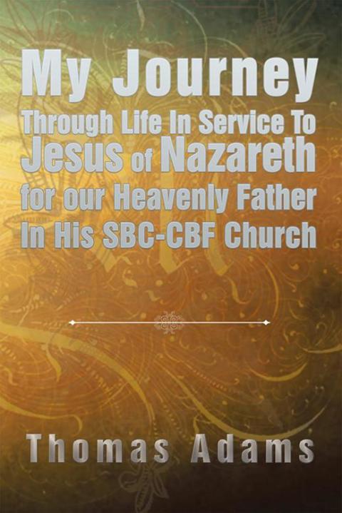 Cover image for book My Journey Through Life in Service to Jesus of Nazareth for Our Heavenly Father in His Sbc-Cbf Church