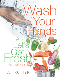 Cover image: Wash Your Hands and Let’S Get Fresh! Low Carb Style 9781514492536