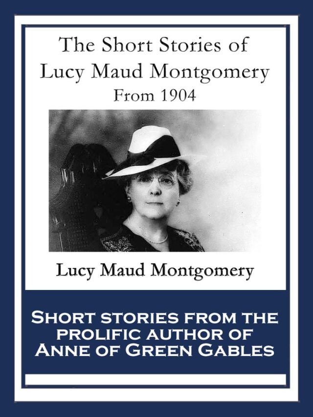 The Short Stories of
Lucy Maud Montgomery