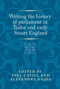 Cover image: Writing the history of parliament in Tudor and early Stuart England 1st edition 9780719099588