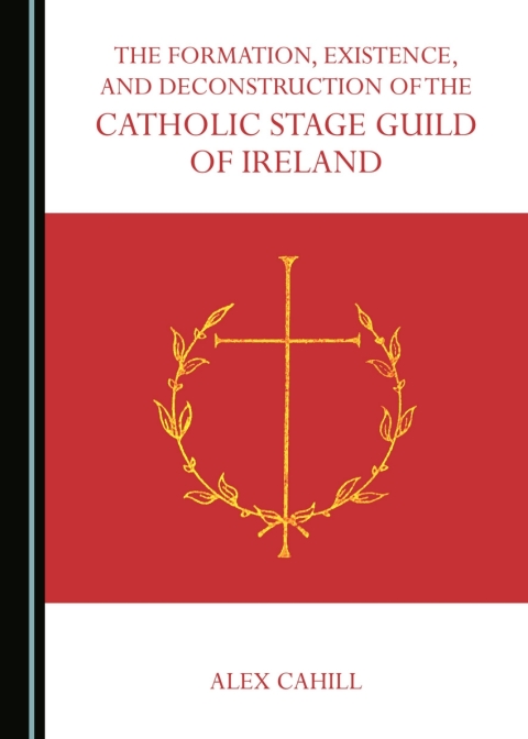 Cover image for book The Formation, Existence, and Deconstruction of the Catholic Stage Guild of Ireland