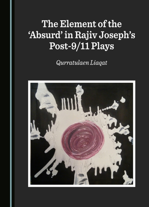 Cover image for book The Element of the ‘Absurd’ in Rajiv Joseph’s Post-9/11 Plays