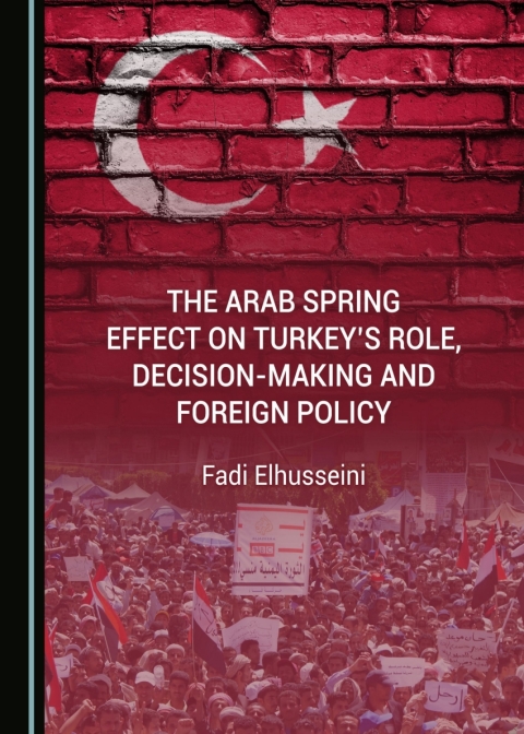 Cover image for book The Arab Spring Effect on Turkey’s Role, Decision-making and Foreign Policy