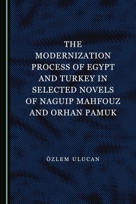 Cover image for book The Modernization Process of Egypt and Turkey in Selected Novels of Naguip Mahfouz and Orhan Pamuk