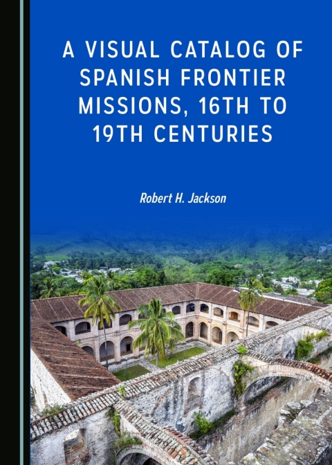 Cover image for book A Visual Catalog of Spanish Frontier Missions, 16th to 19th Centuries