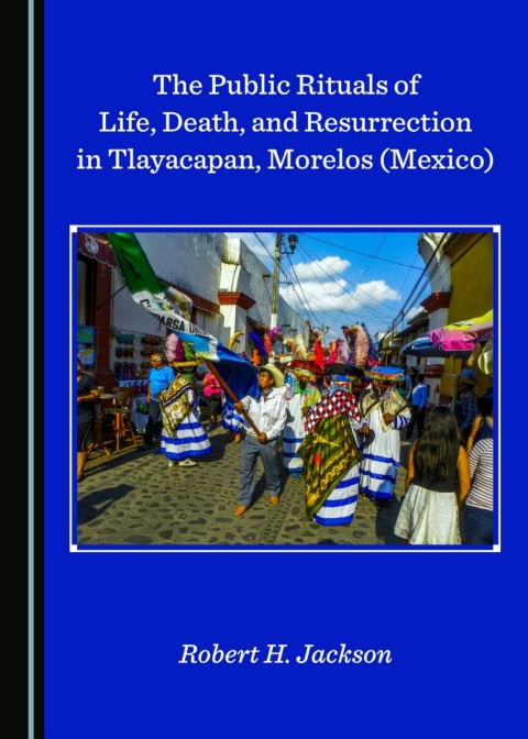 Cover image for book The Public Rituals of Life, Death, and Resurrection in Tlayacapan, Morelos (Mexico)