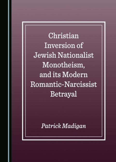 Cover image for book Christian Inversion of Jewish Nationalist Monotheism, and its Modern Romantic-Narcissist Betrayal