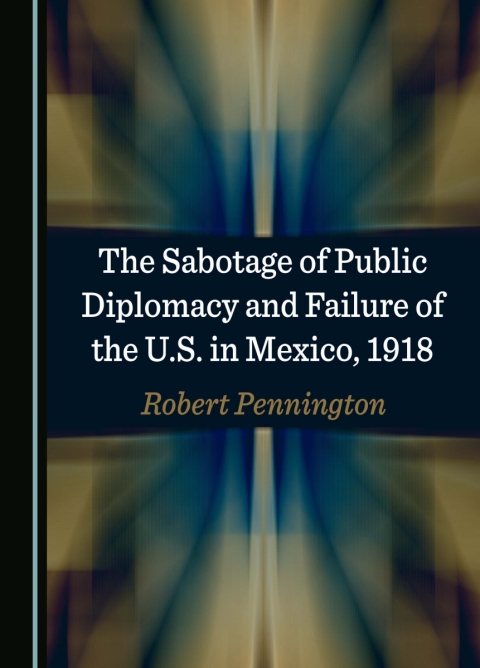 Cover image for book The Sabotage of Public Diplomacy and Failure of the U.S. in Mexico, 1918