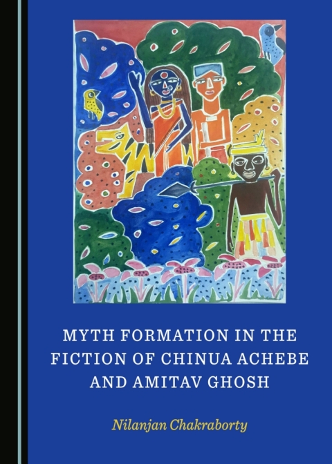 Cover image for book Myth Formation in the Fiction of Chinua Achebe and Amitav Ghosh