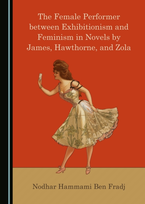 Cover image for book The Female Performer between Exhibitionism and Feminism in Novels by James, Hawthorne, and Zola