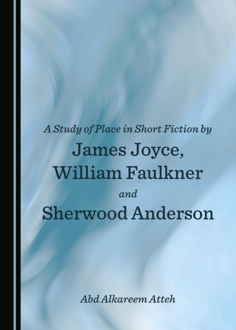 Cover image for book A Study of Place in Short Fiction by James Joyce, William Faulkner and Sherwood Anderson