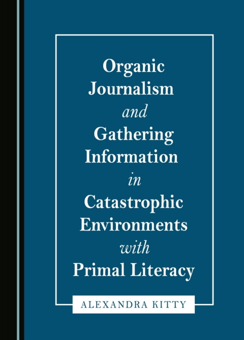 Cover image for book Organic Journalism and Gathering Information in Catastrophic Environments with Primal Literacy