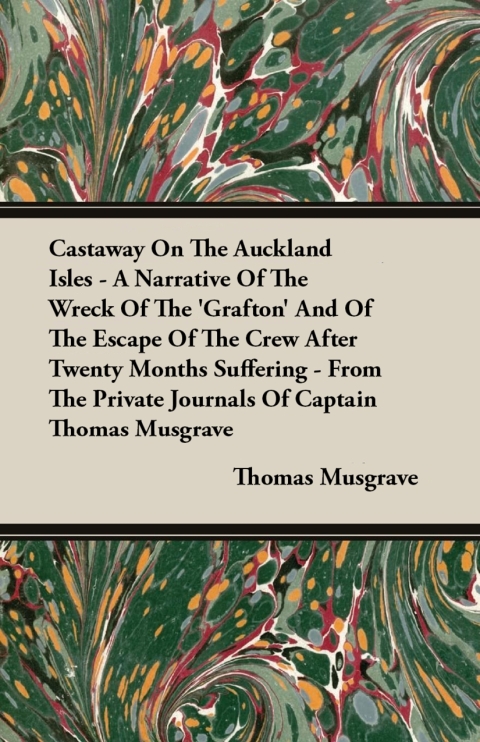 Cover image for book Castaway On The Auckland Isles - A Narrative Of The Wreck Of The 'Grafton' And Of The Escape Of The Crew After Twenty Months Suffering - From The Private Journals Of Captain Thomas Musgrave