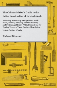 Titelbild: The Cabinet-Maker's Guide to the Entire Construction of Cabinet-Work - Including Nemeering, Marqueterie, Buhl-Work, Mosaic, Inlaying, and the Working and Polishing of Ivory 9781443772846