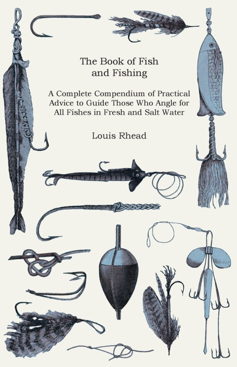The Book of Fish and Fishing - A Complete Compendium of Practical Advice to Guide Those Who Angle for All Fishes in Fresh and Salt Water 