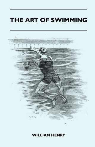 The Art Of Swimming - Containing Some Tips On: The Breast-Stroke, The Leg Stroke, The Arm Movements, The Side Stroke And Swimming On Your Back