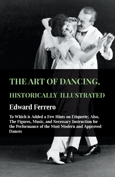 The Art Of Dancing, Historically Illustrated - To Which Is Added A Few Hints On Etiquette 