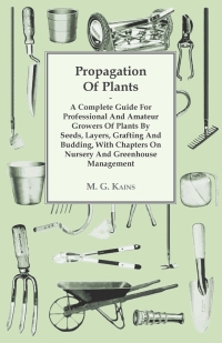 Cover image: Propagation of Plants - A Complete Guide for Professional and Amateur Growers of Plants by Seeds, Layers, Grafting and Budding, with Chapters on Nursery and Greenhouse Management 9781446514191