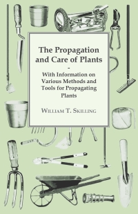 Cover image: The Propagation and Care of Plants - With Information on Various Methods and Tools for Propagating Plants 9781446530597