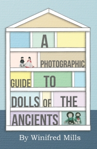 صورة الغلاف: A Photographic Guide to Dolls of the Ancients - Egyptian, Greek, Roman and Coptic Dolls 9781446541760