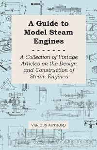 صورة الغلاف: A Guide to Model Steam Engines - A Collection of Vintage Articles on the Design and Construction of Steam Engines 9781447424796