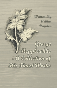 Cover image: George Hepplewhite - A Collection of His Finest Works 9781447443841
