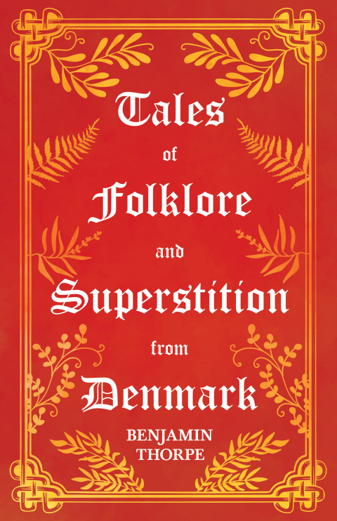 Tales of Folklore and Superstition from Denmark - Including stories of Trolls, Elf-Folk, Ghosts, Treasure and Family Traditions 