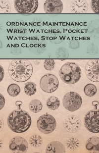 Cover image: Ordnance Maintenance Wrist Watches, Pocket Watches, Stop Watches and Clocks 9781473328518