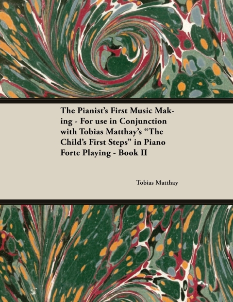 The Pianist's First Music Making - For use in Conjunction with Tobias Matthay's \"The Child's First Steps\" in Piano Forte Playing - Book II 