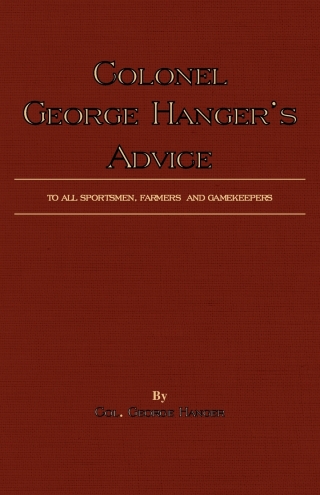 Colonel George Hanger's Advice To All Sportsmen, Farmers And Gamekeepers (History Of Shooting Series)