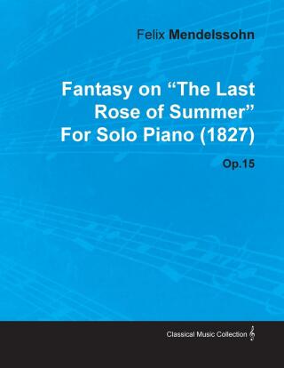 Fantasy on the Last Rose of Summer by Felix Mendelssohn for Solo Piano (1827) Op.15