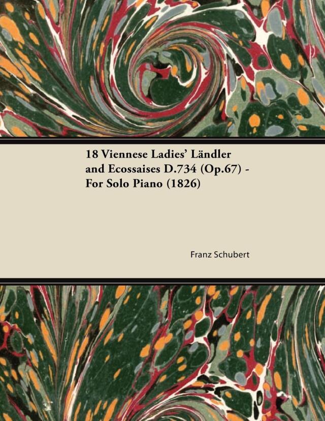 18 Viennese Ladies' LÃ¤ndler and Ecossaises D.734 (Op.67) - For Solo Piano (1826)
