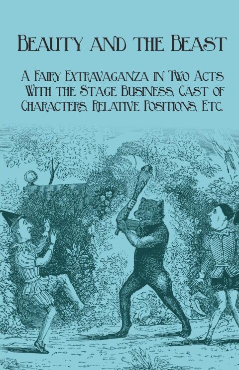 Cover image for book Beauty and the Beast - A Fairy Extravaganza in Two Acts - With the Stage Business, Cast of Characters, Relative Positions, Etc.