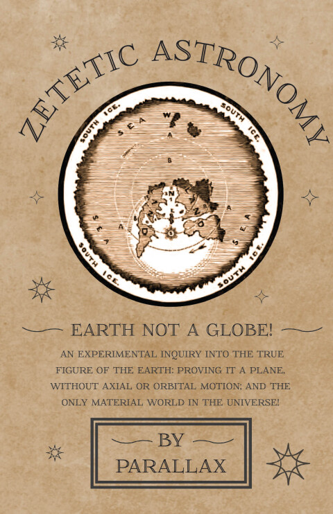 Cover image for book Zetetic Astronomy - Earth Not a Globe! An Experimental Inquiry into the True Figure of the Earth: Proving it a Plane, Without Axial or Orbital Motion; and the Only Material World in the Universe!
