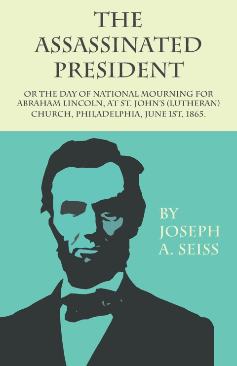 Cover image for book The Assassinated President - Or The Day of National Mourning for Abraham Lincoln, At St. John's (Lutheran) Church, Philadelphia, June 1st, 1865.
