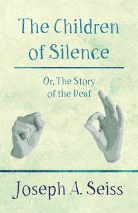 Cover image: The Children of Silence - Or, The Story of the Deaf 9781473338425