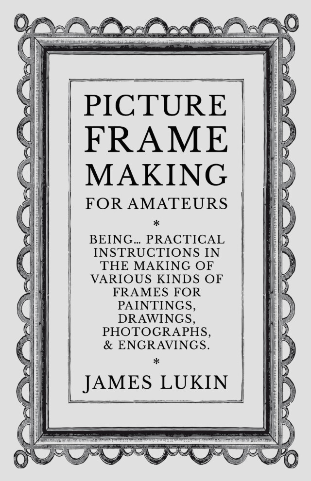 Picture Frame Making for Amateurs - Being Practical Instructions in the Making of Various Kinds of Frames for Paintings, Drawings, Photographs, and Engravings.