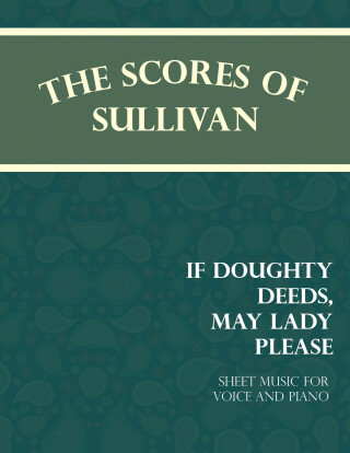 The Scores of Sullivan - If Doughty Deeds, May Lady Please - Sheet Music for Voice and Piano