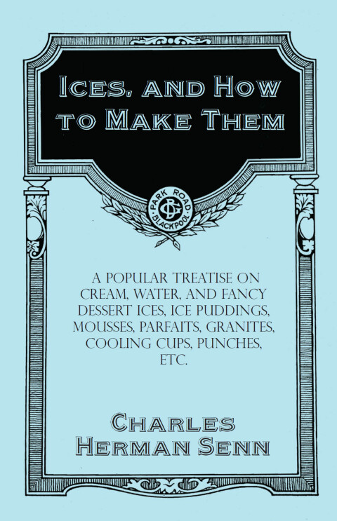 Cover image for book Ices, and How to Make Them - A Popular Treatise on Cream, Water, and Fancy Dessert Ices, Ice Puddings, Mousses, Parfaits, Granites, Cooling Cups, Punches, etc.