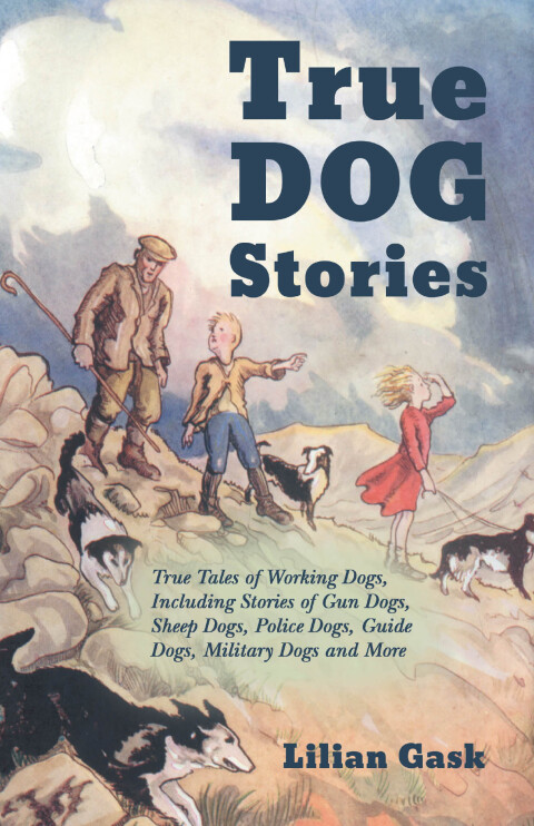 Cover image for book True Dog Stories - True Tales of Working Dogs, Including Stories of Gun Dogs, Sheep Dogs, Police Dogs, Guide Dogs, Military Dogs and More