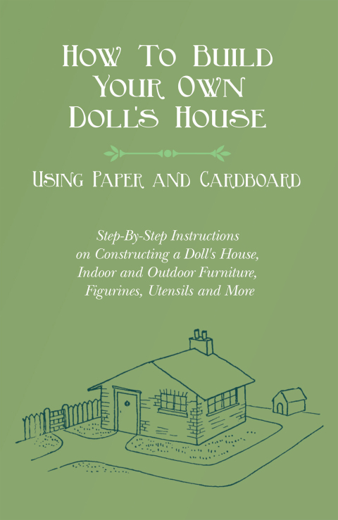 Cover image for book How To Build Your Own Doll's House, Using Paper and Cardboard. Step-By-Step Instructions on Constructing a Doll's House, Indoor and Outdoor Furniture, Figurines, Utensils and More