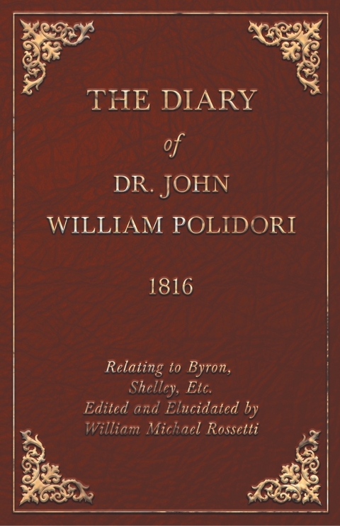 The Diary of Dr. John William Polidori - 1816 - Relating to Byron, Shelley, Etc. Edited and Elucidated by William Michael Rossetti 