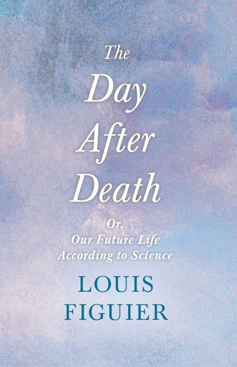 The Day After Death - Or, Our Future Life According to Science 
